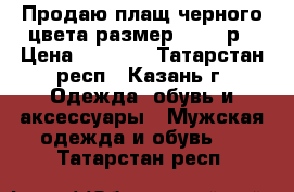 Продаю плащ черного цвета размер 46-48 р › Цена ­ 1 500 - Татарстан респ., Казань г. Одежда, обувь и аксессуары » Мужская одежда и обувь   . Татарстан респ.